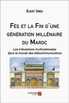 Couverture du livre « Fes et la fin d'une generation millenaire du Maroc : les tribulations multinationales dans le monde » de Albert Innou aux éditions Editions Du Net