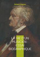 Couverture du livre « La vie d'un musicien : Essai biographique : Plongée fascinante dans l'esprit d'un génie musical » de Richard Wagner aux éditions Books On Demand