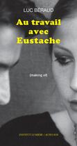 Couverture du livre « Au travail avec Eustache ; making of » de Luc Beraud aux éditions Actes Sud