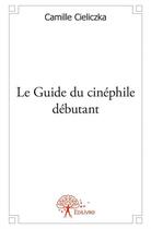 Couverture du livre « Le guide du cinéphile débutant » de Camille Cieliczka aux éditions Edilivre