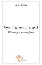 Couverture du livre « Coaching pour un emploi ; méthode pratique et afficace » de Amel Ghazi aux éditions Edilivre