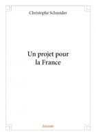 Couverture du livre « Un projet pour la France » de Christophe Schneider aux éditions Edilivre