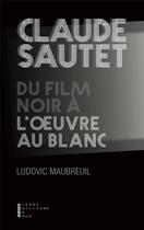 Couverture du livre « Claude Sautet ; du film noir à l'oeuvre au blanc » de Ludovic Maubreuil aux éditions Pierre-guillaume De Roux