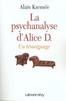 Couverture du livre « La psychanalyse d'Alice D. ; un témoignage » de Alain Ksensee aux éditions Calmann-levy