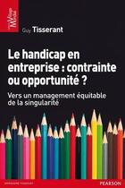 Couverture du livre « Le handicap en entreprise : contrainte ou opportunité ? » de Guy Tisserant aux éditions Pearson