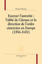 Couverture du livre « Exercer l'autorité : l'abbé de Cîteaux et la direction de l'ordre cistercien en Europe » de Bertrand Marceau aux éditions Honore Champion