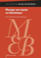 Couverture du livre « Manager une équipe en bibliothèque » de Francoise Hecquard aux éditions Electre