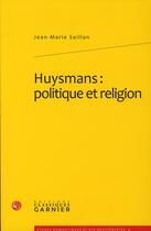 Couverture du livre « Huysmans : politique et religion » de Jean-Marie Seillan aux éditions Classiques Garnier