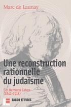 Couverture du livre « Une reconstruction rationnelle du judaïsme ; sur Hermann Cohenn (1842-1918) » de Marc De Launay aux éditions Labor Et Fides