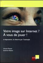 Couverture du livre « Votre image sur internet ? à vous de jouer ! e-réputation, la théorie par l'exemple » de Vincent Pittard et Sandrine Mathen aux éditions Edi Pro