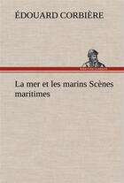 Couverture du livre « La mer et les marins scenes maritimes » de Edouard Corbiere aux éditions Tredition