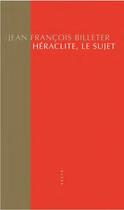 Couverture du livre « Héraclite, le sujet » de Jean Francois Billeter aux éditions Allia