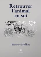 Couverture du livre « Retrouver l'animal en soi » de Beatrice Meilhoc aux éditions Le Lys Bleu