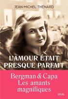 Couverture du livre « L'amour était presque parfait : Bergman & Capa, les amants magnifiques » de Jean-Michel Thenard aux éditions Seuil