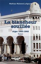 Couverture du livre « La blancheur souillée : Alger 1950 - 1962 » de Mathias-Muhend Lefgoum aux éditions L'harmattan