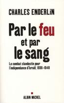 Couverture du livre « Par le feu et par le sang : Le combat clandestin pour l'indépendance d'Israël, 1936-1948 » de Charles Enderlin aux éditions Albin Michel