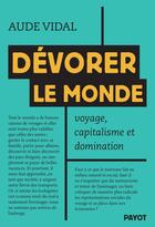 Couverture du livre « Dévorer le monde : Voyage, capitalisme et domination » de Aude Vidal aux éditions Payot