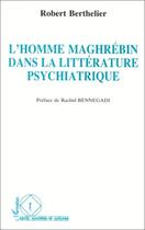 Couverture du livre « L'homme maghrébin dans la littérature psychiatrique » de Robert Berthelier aux éditions Editions L'harmattan