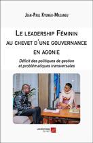 Couverture du livre « Le leadership Féminin au chevet d'une gouvernance en agonie : Déficit des politiques de gestion et problématiques transversales » de Jean-Paul Kyungu-Masangu aux éditions Editions Du Net