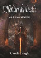 Couverture du livre « L'héritier du destin t.3 ; la fin des illusions » de Carole Bergh aux éditions Books On Demand