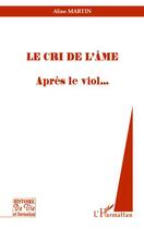 Couverture du livre « Le cri de l'âme ; après le viol... » de Aline Martin aux éditions Editions L'harmattan