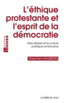 Couverture du livre « L'éthique protestante et l'esprit de la démocratie ; Max Weber et la culture politique américaine » de Stephen Kalberg aux éditions Bord De L'eau