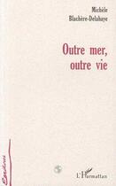 Couverture du livre « Outre mer, outre vie » de Michèle Blachere-Delahaye aux éditions L'harmattan