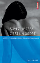 Couverture du livre « Soyez libres ! C'est un ordre : Le corps dans la presse féminine et masculine » de Sylvie Giet aux éditions Autrement