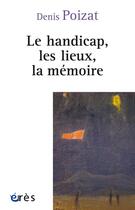 Couverture du livre « Le handicap, les lieux, la mémoire » de Denis Poizat aux éditions Eres
