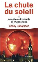 Couverture du livre « La chute du soleil - ou la septieme trompette de l'apocalypse » de Buttafuoco Charly aux éditions Lanore