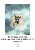 Couverture du livre « Notre Futur est aussi un présent » de Georges Hallet aux éditions Le Lys Bleu