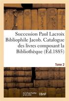 Couverture du livre « Succession paul lacroix bibliophile jacob. catalogue des livres composant la bibliotheque tome 2 » de Claudin aux éditions Hachette Bnf