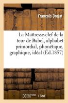 Couverture du livre « La maitresse-clef de la tour de babel, alphabet primordial, phonetique, graphique, ideal - , de tout » de Drojat Francois aux éditions Hachette Bnf