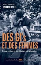 Couverture du livre « Des GI et des femmes ; amours, viols et prostitution à la libération » de Mary Louise Roberts aux éditions Seuil