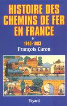 Couverture du livre « Histoire des chemins de fer en france, tome 1 - (1740-1883) » de Francois Caron aux éditions Fayard