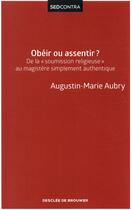 Couverture du livre « Obéir ou assentir ? ; de la soumission religieuse au magistère simplement authentique » de Augustin-Marie Aubry aux éditions Desclee De Brouwer