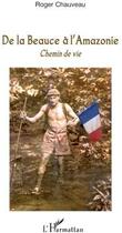 Couverture du livre « De la Beauce à l'Amazonie ; chemin de vie » de Roger Chauveau aux éditions L'harmattan