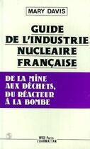 Couverture du livre « Guide de l'industrie nucleaire francaise ; de la mine aux déchets, du réacteur à la bombe » de Mary Davis aux éditions Editions L'harmattan