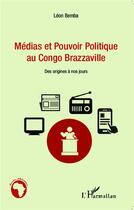 Couverture du livre « Médias et pouvoir politique au Congo Brazzaville ; des origines à nos jours » de Leon Bemba aux éditions L'harmattan
