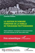 Couverture du livre « La gestion du domaine forestier de la famille de Turckheim-Truttenhausen : enjeux politiques, économiques et environnementaux de la forêt française au XIXe siècle (1805-1870) » de Clothilde Rohmer aux éditions L'harmattan