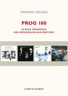 Couverture du livre « Prog 100 ; rock progressif, des precurseurs aux héitiers » de Frederic Delage aux éditions Le Mot Et Le Reste