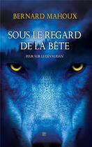 Couverture du livre « Sous le regard de la bête : peur sur le Gévaudan » de Bernard Mahoux aux éditions T.d.o
