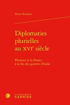 Couverture du livre « Diplomaties plurielles au XVIe siècle : Florence et la France à la fin des guerres d'Italie » de Pierre Nevejans aux éditions Classiques Garnier