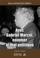 Couverture du livre « Avec gabriel marcel, nommer le mal politique » de Mankana Mbeka Blaise aux éditions Saint Honore Editions