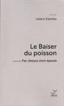 Couverture du livre « Le Baiser du poisson : suivi de Par-dessus mon épaule » de Kaletka Valere aux éditions Vibration