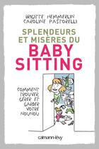 Couverture du livre « Splendeurs et misères du baby-sitting ; comment trouver, gérer et garder votre nounou » de Brigitte Hemmerlin et Caroline Pastorelli aux éditions Calmann-levy