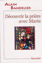 Couverture du livre « Découvrir la prière avec Marie » de Alain Bandelier aux éditions Salvator