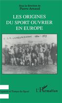 Couverture du livre « Les origines du sport ouvrier en Europe » de Pierre Arnaud aux éditions L'harmattan