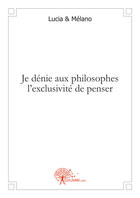 Couverture du livre « Je dénie aux philosophes l'exclusivité de penser » de Lucia et Melano aux éditions Edilivre