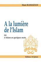Couverture du livre « À la lumière de l'Islam ; ou l'Islam en quelques mots » de Hani Ramadan aux éditions Al Qalam